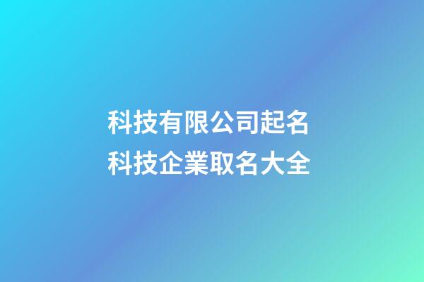 科技有限公司起名 科技企業取名大全-第1張-公司起名-玄機派